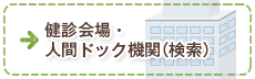 健診会場・人間ドック機関（検索）