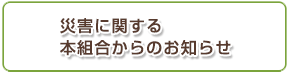 災害に関する本組合からのお知らせ